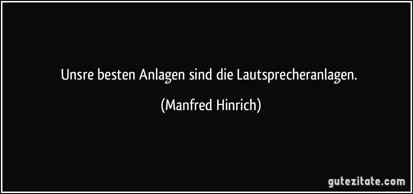 Unsre besten Anlagen sind die Lautsprecheranlagen. (Manfred Hinrich)