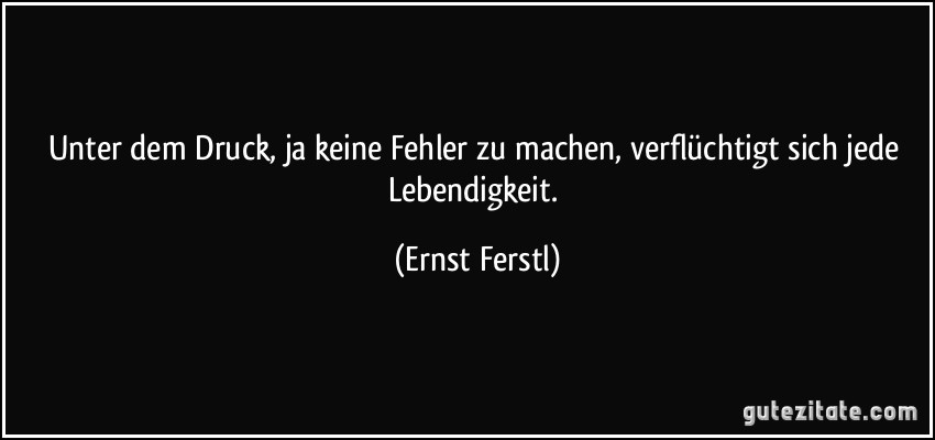 Unter dem Druck, ja keine Fehler zu machen, verflüchtigt sich...