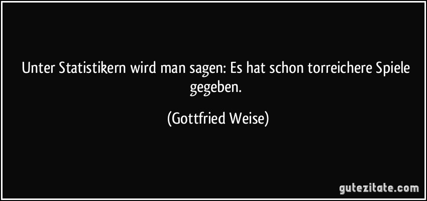 Unter Statistikern wird man sagen: Es hat schon torreichere Spiele gegeben. (Gottfried Weise)