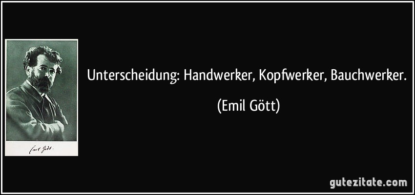 Unterscheidung: Handwerker, Kopfwerker, Bauchwerker. (Emil Gött)