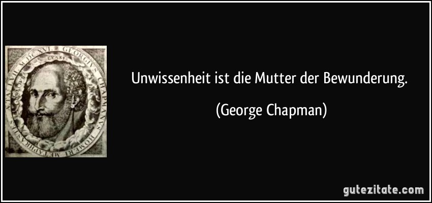 Unwissenheit ist die Mutter der Bewunderung. (George Chapman)