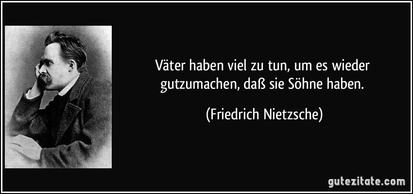 Väter haben viel zu tun, um es wieder gutzumachen, daß sie Söhne haben. (Friedrich Nietzsche)