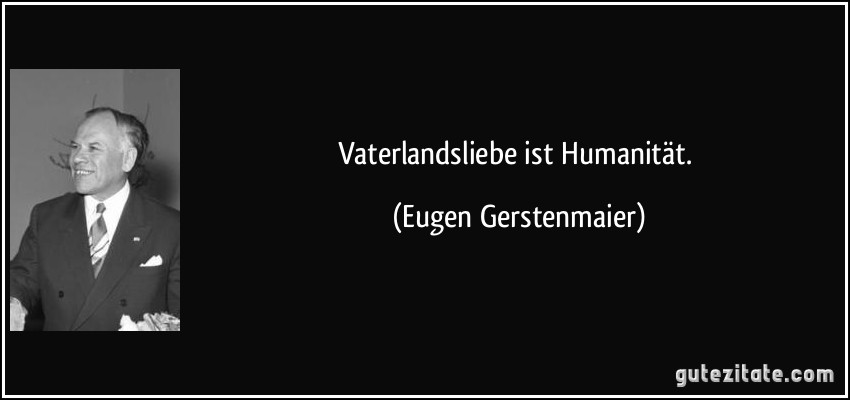 Vaterlandsliebe ist Humanität. (Eugen Gerstenmaier)