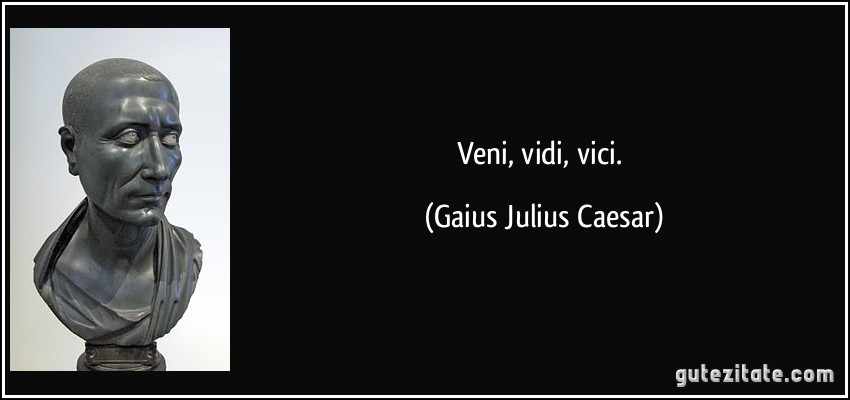 Veni, vidi, vici. (Gaius Julius Caesar)