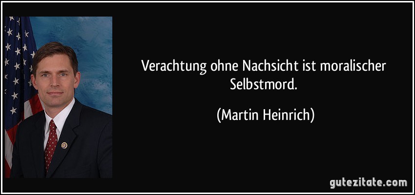 Verachtung ohne Nachsicht ist moralischer Selbstmord. (Martin Heinrich)
