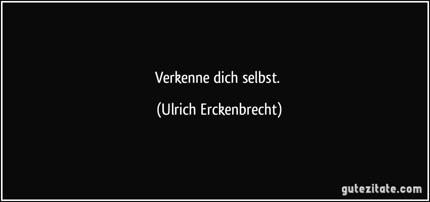 Verkenne dich selbst. (Ulrich Erckenbrecht)