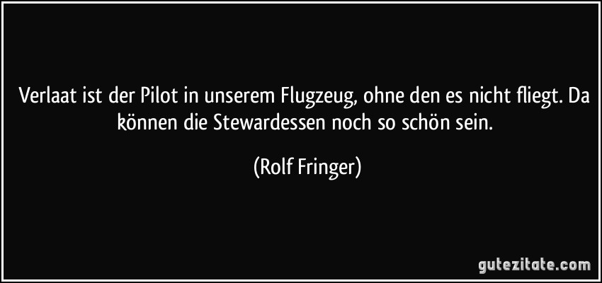 Verlaat ist der Pilot in unserem Flugzeug, ohne den es nicht fliegt. Da können die Stewardessen noch so schön sein. (Rolf Fringer)