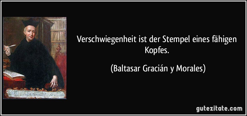 Verschwiegenheit ist der Stempel eines fähigen Kopfes. (Baltasar Gracián y Morales)