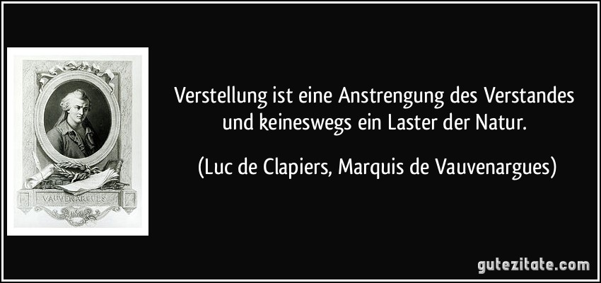 Verstellung ist eine Anstrengung des Verstandes und keineswegs ein Laster der Natur. (Luc de Clapiers, Marquis de Vauvenargues)