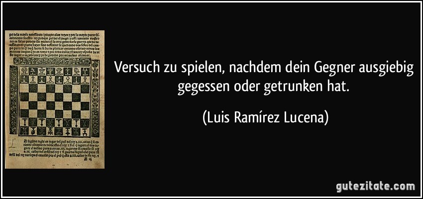 Versuch zu spielen, nachdem dein Gegner ausgiebig gegessen oder getrunken hat. (Luis Ramírez Lucena)