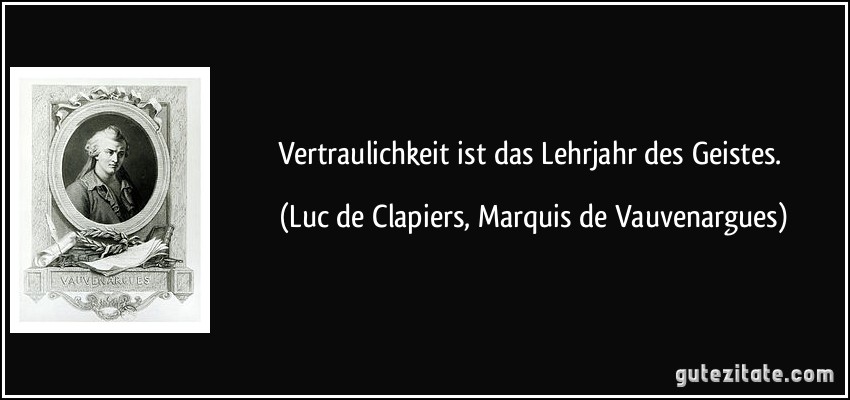 Vertraulichkeit ist das Lehrjahr des Geistes. (Luc de Clapiers, Marquis de Vauvenargues)