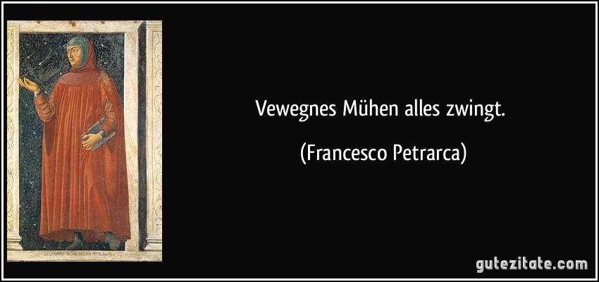 Vewegnes Mühen alles zwingt. (Francesco Petrarca)