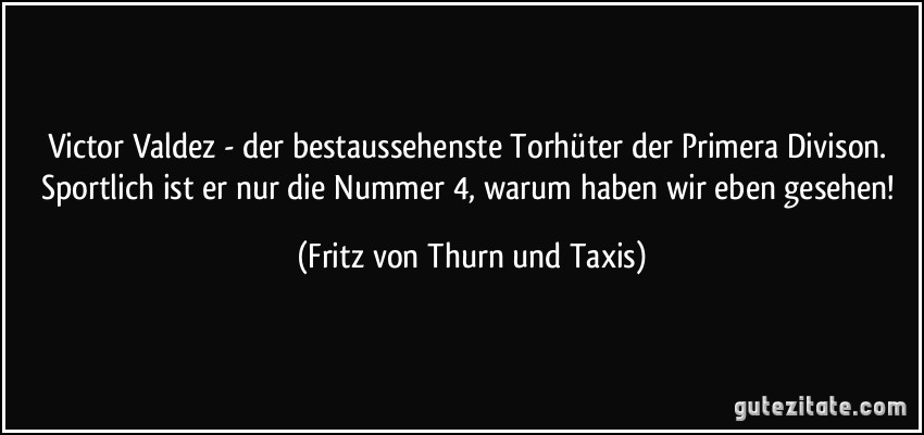 Victor Valdez - der bestaussehenste Torhüter der Primera Divison. Sportlich ist er nur die Nummer 4, warum haben wir eben gesehen! (Fritz von Thurn und Taxis)