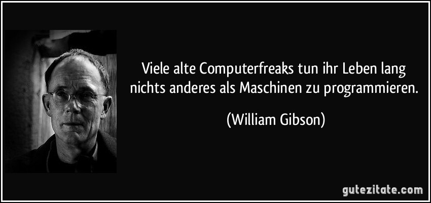 Viele alte Computerfreaks tun ihr Leben lang nichts anderes als Maschinen zu programmieren. (William Gibson)