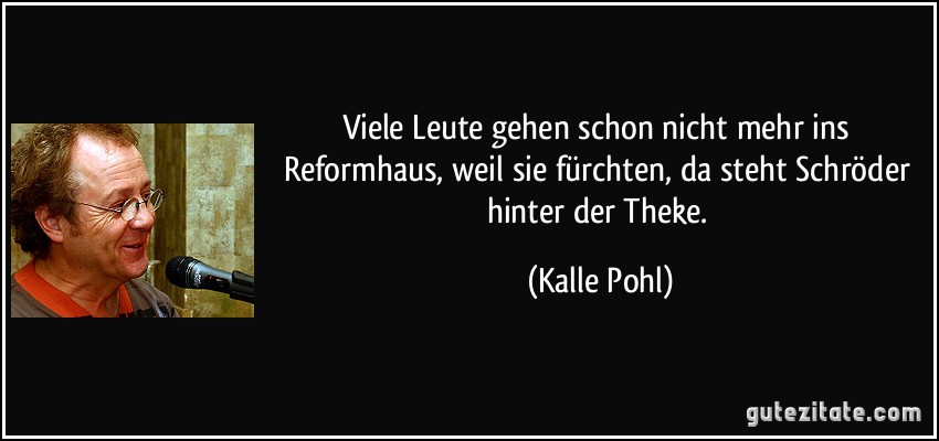 Viele Leute gehen schon nicht mehr ins Reformhaus, weil sie fürchten, da steht Schröder hinter der Theke. (Kalle Pohl)