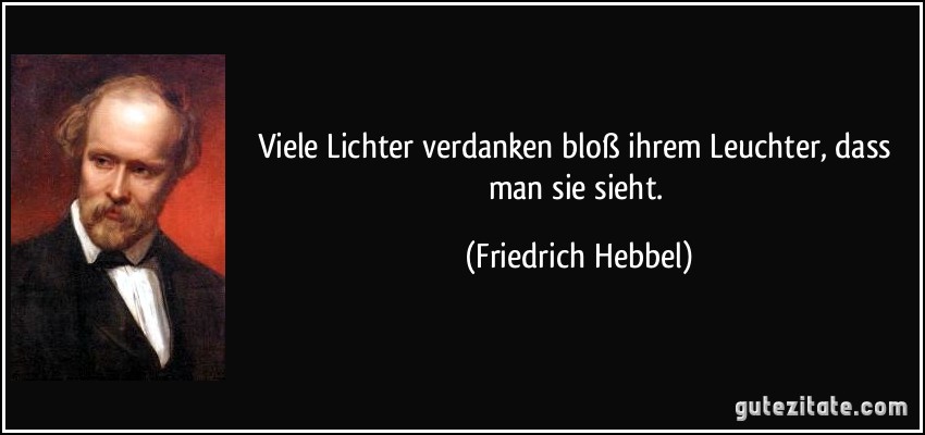 Viele Lichter verdanken bloß ihrem Leuchter, dass man sie sieht. (Friedrich Hebbel)