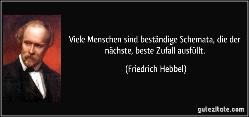 Viele Menschen sind beständige Schemata, die der nächste, beste Zufall ausfüllt. (Friedrich Hebbel)