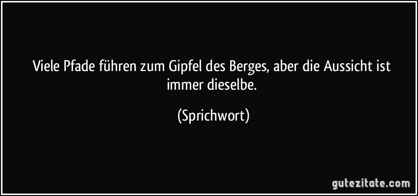 Viele Pfade führen zum Gipfel des Berges, aber die Aussicht ist immer dieselbe. (Sprichwort)