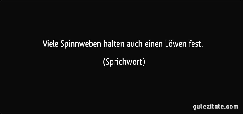 Viele Spinnweben halten auch einen Löwen fest. (Sprichwort)