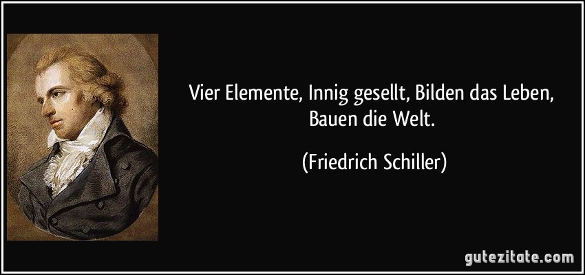 Vier Elemente, Innig gesellt, Bilden das Leben, Bauen die Welt. (Friedrich Schiller)
