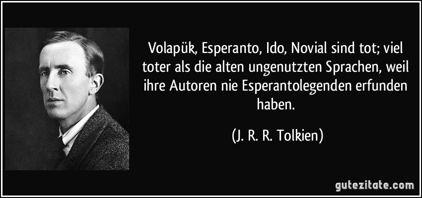 Volapük, Esperanto, Ido, Novial sind tot; viel toter als die alten ungenutzten Sprachen, weil ihre Autoren nie Esperantolegenden erfunden haben. (J. R. R. Tolkien)