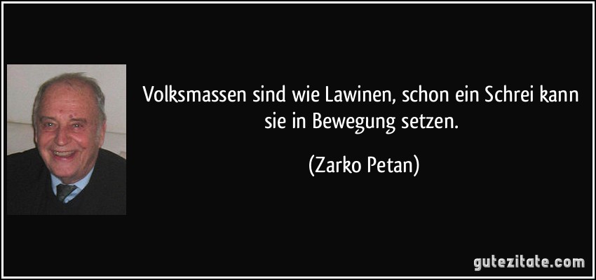 Volksmassen sind wie Lawinen, schon ein Schrei kann sie in Bewegung setzen. (Zarko Petan)