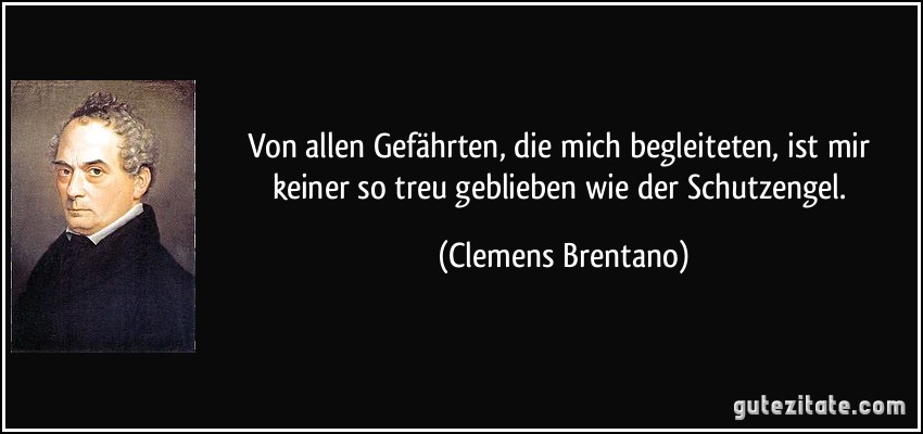 Von allen Gefährten, die mich begleiteten, ist mir keiner so treu geblieben wie der Schutzengel. (Clemens Brentano)