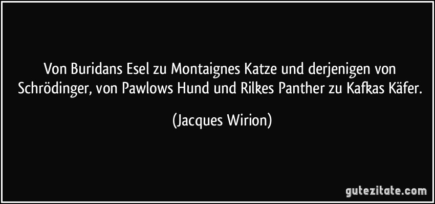 Von Buridans Esel zu Montaignes Katze und derjenigen von Schrödinger, von Pawlows Hund und Rilkes Panther zu Kafkas Käfer. (Jacques Wirion)