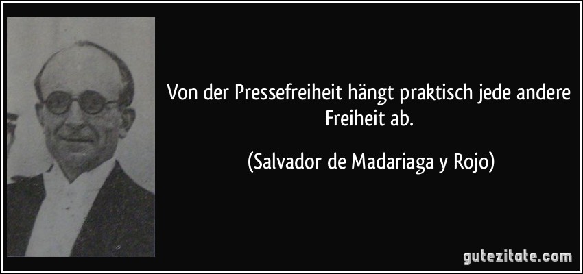 Von der Pressefreiheit hängt praktisch jede andere Freiheit ab. (Salvador de Madariaga y Rojo)