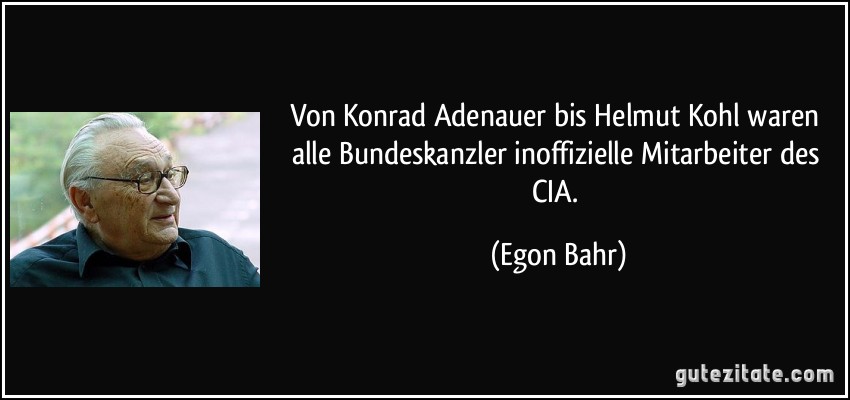 Von Konrad Adenauer bis Helmut Kohl waren alle Bundeskanzler inoffizielle Mitarbeiter des CIA. (Egon Bahr)