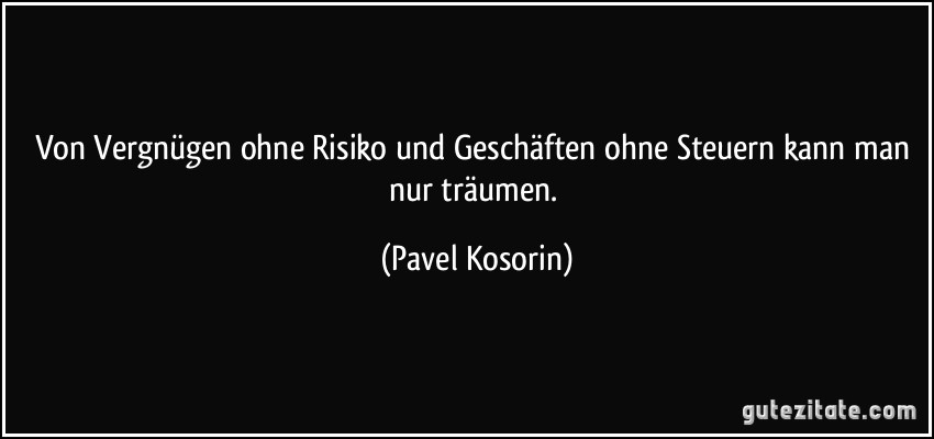 Von Vergnügen ohne Risiko und Geschäften ohne Steuern kann man nur träumen. (Pavel Kosorin)