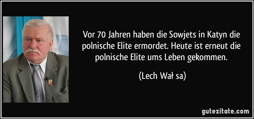 Vor 70 Jahren haben die Sowjets in Katyn die polnische Elite ermordet. Heute ist erneut die polnische Elite ums Leben gekommen. (Lech Wałęsa)