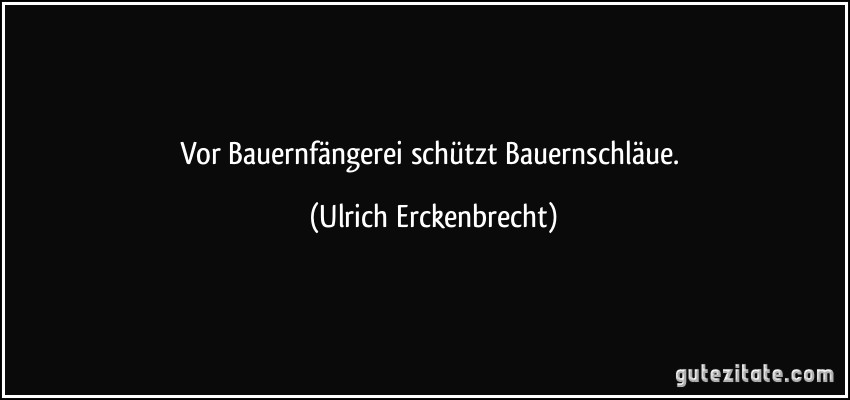 Vor Bauernfängerei schützt Bauernschläue. (Ulrich Erckenbrecht)
