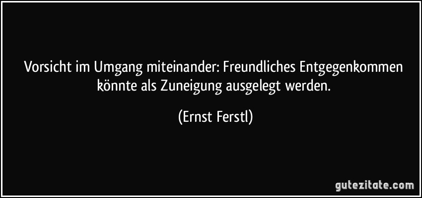 Vorsicht im Umgang miteinander: Freundliches Entgegenkommen könnte als Zuneigung ausgelegt werden. (Ernst Ferstl)