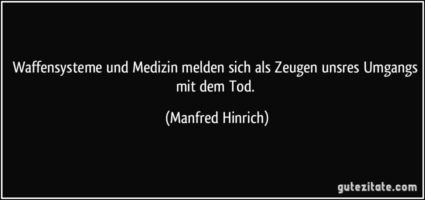 Waffensysteme und Medizin melden sich als Zeugen unsres Umgangs mit dem Tod. (Manfred Hinrich)