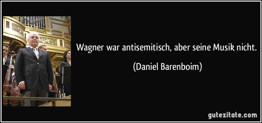 Wagner war antisemitisch, aber seine Musik nicht. (Daniel Barenboim)