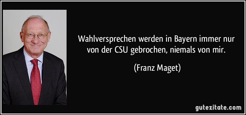 Wahlversprechen werden in Bayern immer nur von der CSU gebrochen, niemals von mir. (Franz Maget)