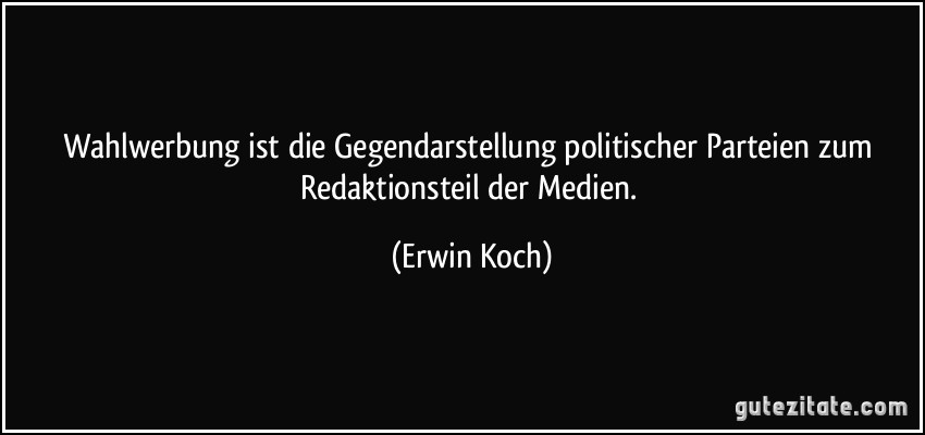 Wahlwerbung ist die Gegendarstellung politischer Parteien zum Redaktionsteil der Medien. (Erwin Koch)