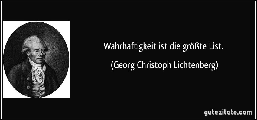 Wahrhaftigkeit ist die größte List. (Georg Christoph Lichtenberg)