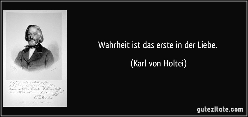 Wahrheit ist das erste in der Liebe. (Karl von Holtei)