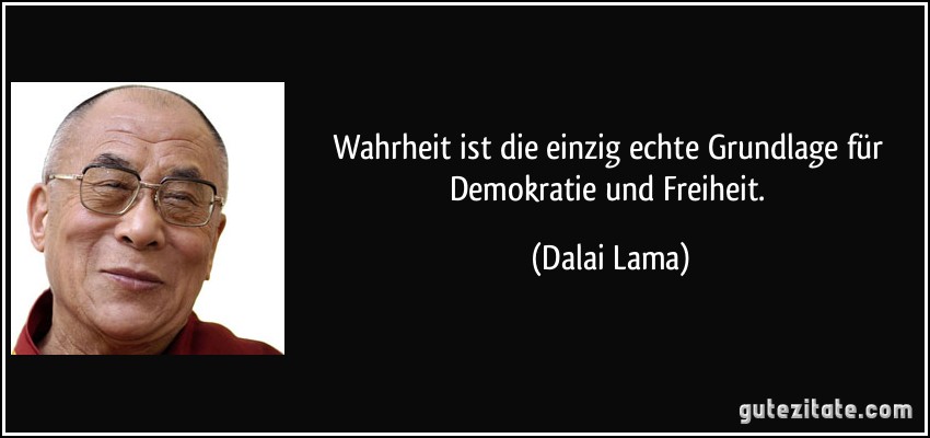 Wahrheit ist die einzig echte Grundlage für Demokratie und Freiheit. (Dalai Lama)