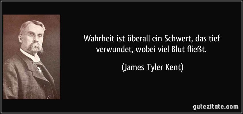 Wahrheit ist überall ein Schwert, das tief verwundet, wobei viel Blut fließt. (James Tyler Kent)