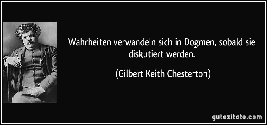 Wahrheiten verwandeln sich in Dogmen, sobald sie diskutiert werden. (Gilbert Keith Chesterton)
