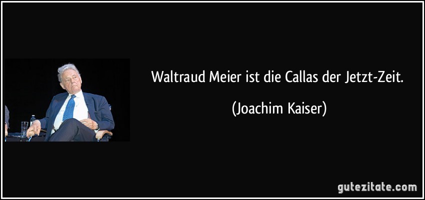 Waltraud Meier ist die Callas der Jetzt-Zeit. (Joachim Kaiser)