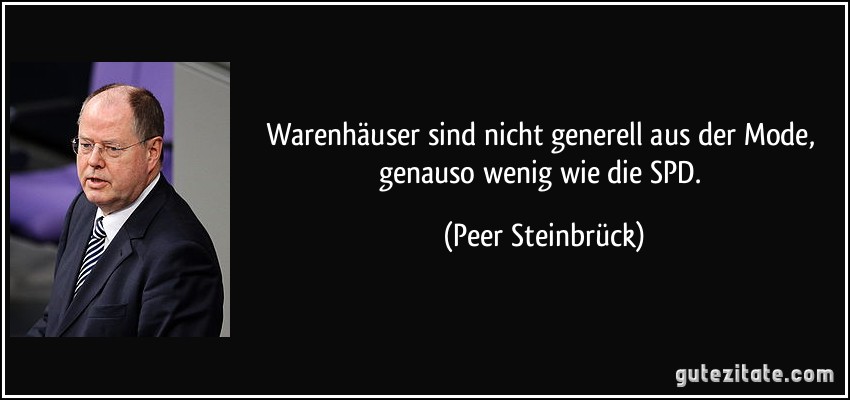 Warenhäuser sind nicht generell aus der Mode, genauso wenig wie die SPD. (Peer Steinbrück)