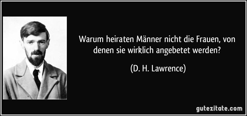 Warum heiraten Männer nicht die Frauen, von denen sie wirklich angebetet werden? (D. H. Lawrence)