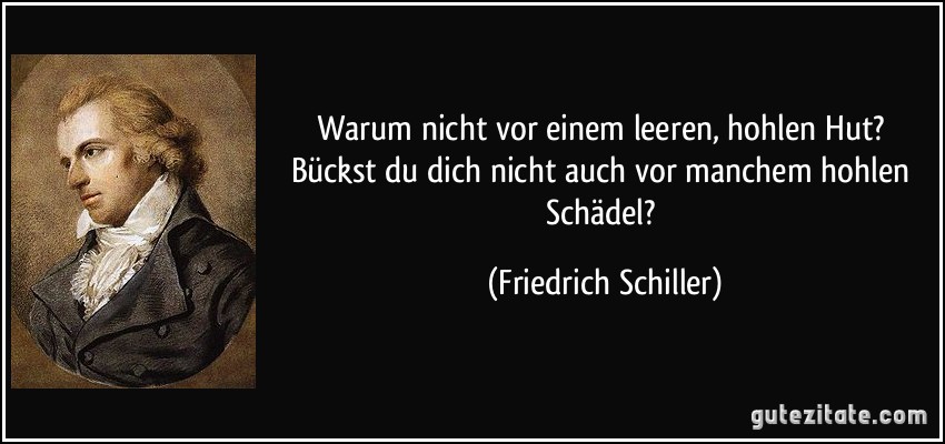 Warum nicht vor einem leeren, hohlen Hut? Bückst du dich nicht auch vor manchem hohlen Schädel? (Friedrich Schiller)