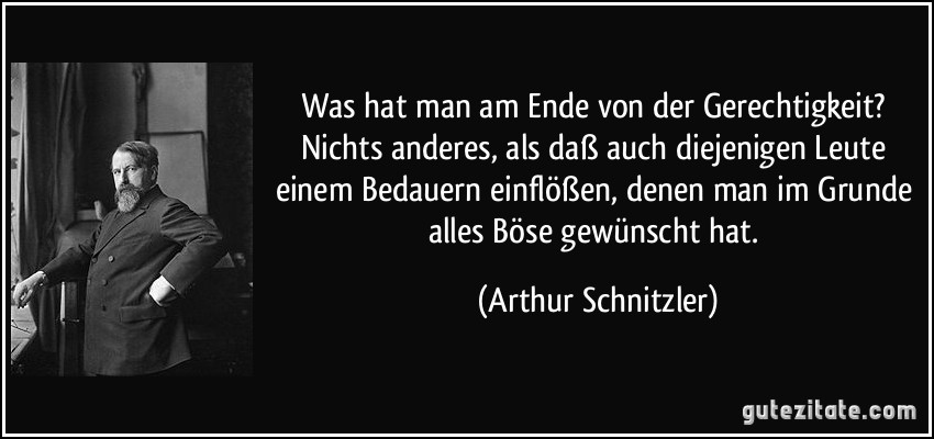 Was hat man am Ende von der Gerechtigkeit? Nichts anderes, als...