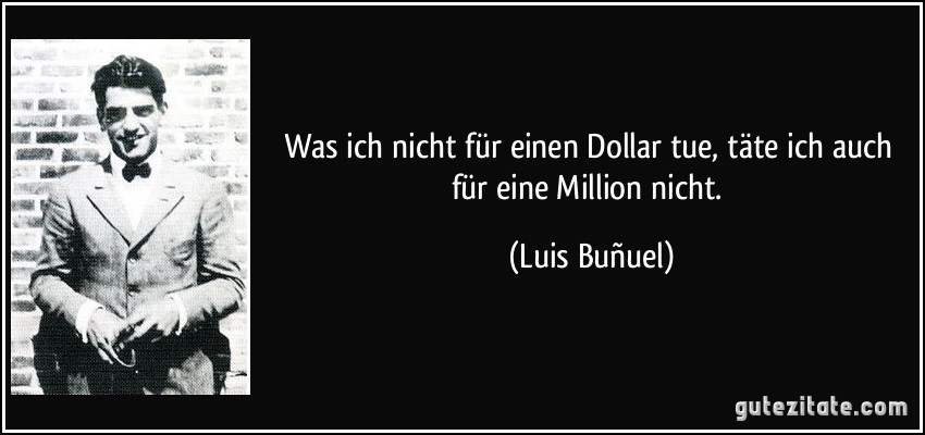 Was ich nicht für einen Dollar tue, täte ich auch für eine Million nicht. (Luis Buñuel)