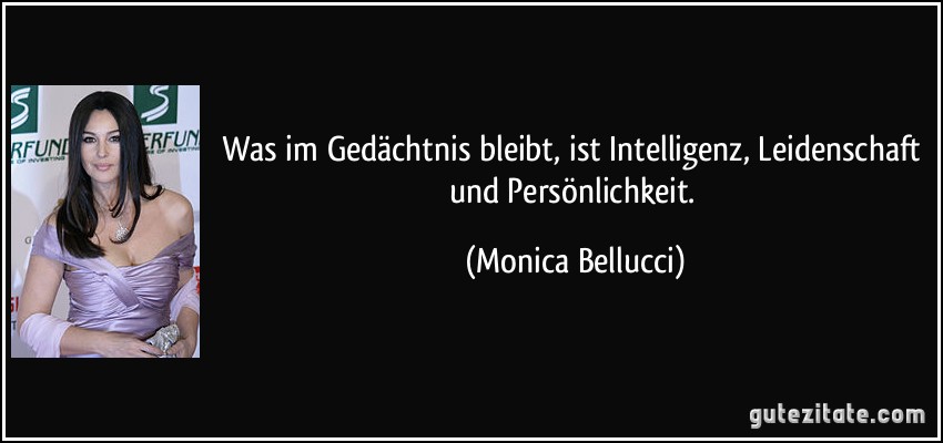 Was im Gedächtnis bleibt, ist Intelligenz, Leidenschaft und Persönlichkeit. (Monica Bellucci)